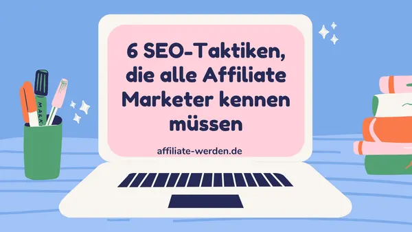 6 SEO-Taktiken, die alle Affiliate Marketer und Online Marketer kennen müssen