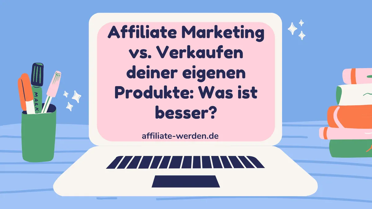 Affiliate Marketing vs. Verkaufen deiner eigenen Produkte: Was ist besser?